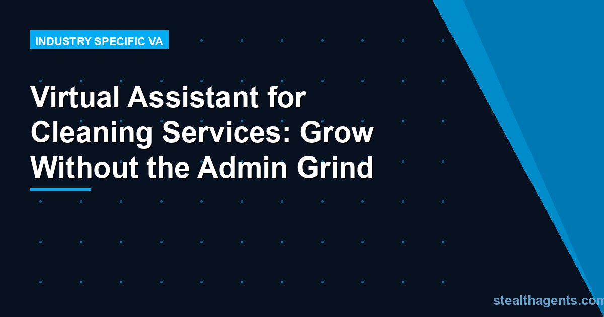 Virtual Assistant for Cleaning Services: Grow Without the Admin Grind